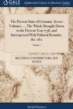 Present State of Germany. In two Volumes. ... The Whole Brought Down to the Present Year 1738, and Interspersed With Political Remarks, &c. of 2; Volume 1 af Multiple Contributors