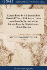 Extracts From the MS. Journal of Sir Simonds D'Ewes, With Several Letters to and From Sir Simonds and his Friends. From the Originals in the British Museum af Multiple Contributors