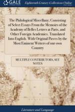 The Philological Miscellany; Consisting of Select Essays From the Memoirs of the Academy of Belles Lettres at Paris, and Other Foreign Academies. Translated Into English. With Original Pieces by the Most Eminent Writers of our own Country af Multiple Contributors