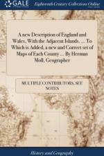 A new Description of England and Wales, With the Adjacent Islands. ... To Which is Added, a new and Correct set of Maps of Each County ... By Herman Moll, Geographer af Multiple Contributors