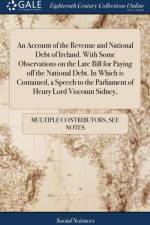 An Account of the Revenue and National Debt of Ireland. With Some Observations on the Late Bill for Paying off the National Debt. In Which is Contained, a Speech to the Parliament of Henry Lord Viscount Sidney, af Multiple Contributors