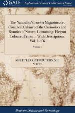 Naturalist's Pocket Magazine; or, Compleat Cabinet of the Curiosities and Beauties of Nature. Containing, Elegant Coloured Prints ... With Descriptions. Vol. I. of 6; Volume 1 af Multiple Contributors