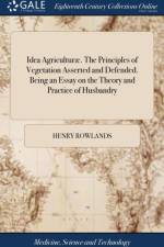 Idea Agriculturae. The Principles of Vegetation Asserted and Defended. Being an Essay on the Theory and Practice of Husbandry af Henry Rowlands