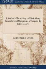 A Method of Preventing or Diminishing Pain in Several Operations of Surgery. By James Moore, af James Carrick Moore