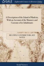 Description of the Island of Madeira, with an Account of the Manners and Customs of Its Inhabitants af Multiple Contributors
