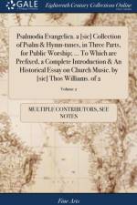 Psalmodia Evangelica. a [sic] Collection of Psalm & Hymn-tunes, in Three Parts, for Public Worship; ... To Which are Prefixed, a Complete Introduction & An Historical Essay on Church Music. by [sic] Thos Williams. of 2; Volume 2 af Multiple Contributors