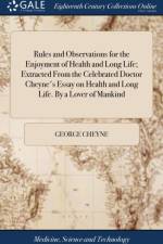 Rules and Observations for the Enjoyment of Health and Long Life; Extracted From the Celebrated Doctor Cheyne's Essay on Health and Long Life. By a Lover of Mankind af George Cheyne