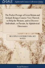 The Pocket Peerage of Great Britain and Ireland; Being a Concise View Thereof, to Help the Memory, and to Discover Individuals, en Passant, by Alphabetical Directories af Multiple Contributors