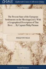 The Present State of the European Settlements on the Missisippi [sic]; With a Geographical Description of That River. ... By Captain Philip Pittman af Philip Pittman