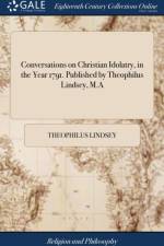 Conversations on Christian Idolatry, in the Year 1791. Published by Theophilus Lindsey, M.A af Theophilus Lindsey