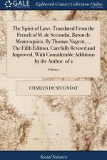 Spirit of Laws. Translated from the French of M. de Secondat, Baron de Montesquieu. by Thomas Nugent, ... the Fifth Edition. Carefully Revised and Improved with Considerable Additions by the Author. of 2; Volume 1
