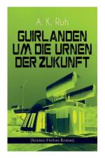 Guirlanden um Die Urnen der Zukunft (Science-Fiction-Roman) af A K Ruh
