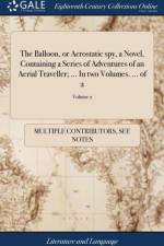 Balloon, or Aerostatic Spy, a Novel, Containing a Series of Adventures of an Aerial Traveller; ... in Two Volumes. ... of 2; Volume 2 af Multiple Contributors