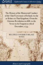 The History of the Ministerial Conduct of the Chief Governors of Ireland, (so far as Relates to That Kingdom, ) From the Glorious Revolution in 1688, to the Never-to-be Forgotten 17th of December, 1753. af Multiple Contributors