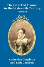 Court of France in the Sixteenth Century Vol. I af Catherine Charlotte