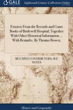 Extracts From the Records and Court Books of Bridewell Hospital; Together With Other Historical Information ... With Remarks. By Thomas Bowen, af Multiple Contributors