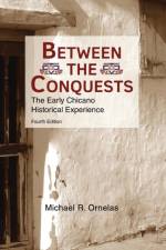 Between the Conquests: The Early Chicano Historical Experience af Michael R Ornelas