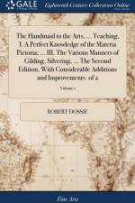Handmaid to the Arts, ... Teaching, I. a Perfect Knowledge of the Materia Pictoria; ... III. the Various Manners of Gilding, Silvering, ... the Second Edition, with Considerable Additions and Improvements. of 2; Volume 1 af Robert Dossie