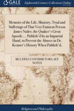 Memoirs of the Life, Ministry, Tryal and Sufferings of That Very Eminent Person James Nailer, the Quaker's Great Apostle.... Publish'd by an Impartial Hand, to Prevent the Abuses in Dr. Kennet's History When Publish'd, af Multiple Contributors