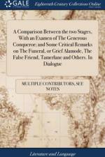 Comparison Between the Two Stages, with an Examen of the Generous Conqueror; And Some Critical Remarks on the Funeral, or Grief Alamode, the False Friend, Tamerlane and Others. in Dialogue af Multiple Contributors