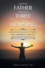 What My Father Told Me at Three in the Morning af Edward Khiwa PhD