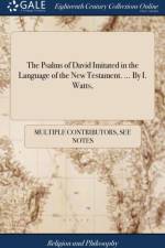 Psalms of David Imitated in the Language of the New Testament. ... by I. Watts, af Multiple Contributors
