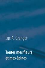 Toutes mes fleurs et mes epines af Luc A Granger