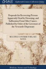 Proposals for Recovering Persons Apparently Dead by Drowning, and Suffocation From Other Causes. Published by Order of the Governors of the Newcastle Dispensary af Multiple Contributors