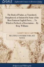 Book of Psalms, as Translated, Paraphrased, or Imitated by Some of the Most Eminent English Poets; ... To Which is Prefixed, a Dissertation ... By Benj. Williams af Multiple Contributors