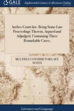 Arches-Court law. Being Some Late Proceedings Therein, Argued and Adjudged. Containing Three Remarkable Cases, af Multiple Contributors