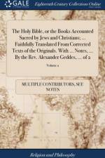 Holy Bible, or the Books Accounted Sacred by Jews and Christians; ... Faithfully Translated from Corrected Texts of the Originals. with ... Notes, ... by the Rev. Alexander Geddes, ... of 2; Volume 2 af Multiple Contributors