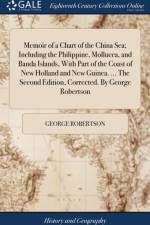 Memoir of a Chart of the China Sea; Including the Philippine, Mollucca, and Banda Islands, With Part of the Coast of New Holland and New Guinea. ... The Second Edition, Corrected. By George Robertson af George Robertson