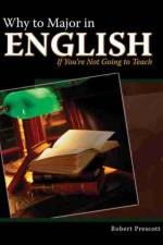 Why to Major in English If You're Not Going to Teach af Robert Prescott