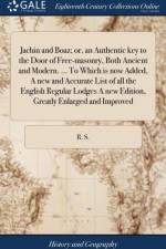 Jachin and Boaz; or, an Authentic key to the Door of Free-masonry, Both Ancient and Modern. ... To Which is now Added, A new and Accurate List of all the English Regular Lodges A new Edition, Greatly Enlarged and Improved af R S