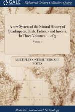 new System of the Natural History of Quadrupeds, Birds, Fishes, - and Insects. In Three Volumes. ... of 3; Volume 1 af Multiple Contributors