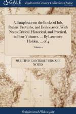 Paraphrase on the Books of Job, Psalms, Proverbs, and Ecclesiastes, with Notes Critical, Historical, and Practical, in Four Volumes. ... by Lawrence Holden, ... of 4; Volume 2 af Multiple Contributors