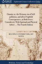 Onania; or, the Heinous sin of Self-pollution, and all its Frightful Consequences, in Both Sexes, Considered, With Spiritual and Physical Advice ... The Fourth Edition af Multiple Contributors