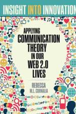 Insight into Innovation: Applying Communication Theory in Our Web 2.0 Lives af Rebecca Curnalia