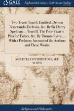 Two Tracts Tract I. Entitled, De non Temerandis Ecclesiis, &c. By Sir Henry Spelman ... Tract II. The Poor Vicar's Plea for Tythes, &c. By Thomas Ryves, ... With a Prefatory Account of the Authors and These Works af Multiple Contributors
