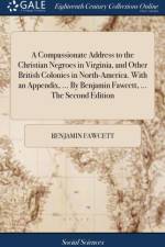 A Compassionate Address to the Christian Negroes in Virginia, and Other British Colonies in North-America. With an Appendix, ... By Benjamin Fawcett, ... The Second Edition af Benjamin Fawcett