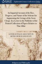 Impartial Account of the Rise, Progress, and Nature of the Scheme for Augmenting the Livings of the Scots Clergy. in a Letter to the Publisher of the Printed Collection of Papers Relative to That Affair af Lover of Peace and Unity in Both Church