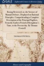 Boxing Reviewed; or, the Science of Manual Defence, Displayed on Rational Principles. Comprehending a Complete Description of the Principal Pugilists, From the Earliest Period of Broughton's Time, to the Present day. By Thomas Fewtrell af Thomas Fewtrell