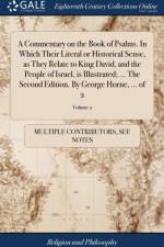Commentary on the Book of Psalms. in Which Their Literal or Historical Sense, as They Relate to King David, and the People of Israel, Is Illustrated; ... the Second Edition. by George Horne, ... of 2; Volume 2 af Multiple Contributors