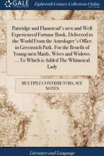 Partridge and Flamstead's New and Well Experienced Fortune Book, Delivered to the World from the Astrologer's Office in Greenwich Park. for the Benefit of Young Men Maids, Wives and Widows. ... to Which Is Added the Whimsical Lady af Multiple Contributors