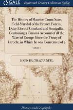 The History of Maurice Count Saxe, Field-Marshal of the French Forces, Duke Elect of Courland and Semigallia. Containing a Curious Account of all the Wars of Europe Since the Treaty of Utrecht, in Which he was Concerned of 2; Volume 1 af Louis Balthazar Neel