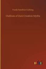 Outlines of Zuni Creation Myths af Frank Hamilton Cushing