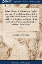 Robert Ainsworth's Dictionary, English and Latin. A new Edition. Particularly a Large and Copious Index of Such Words as Occur in Stephens and Ainsworth, of an Obsolete, Unclassical, Doubtful, or Modern Character of 2; Volume 1 af Robert Ainsworth