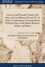 Letters to and From the Countess Du Barry, the Last Mistress of Lewis XV. of France; Containing her Correspondence With the Princes of the Blood, Ministers of State, and Others af Mathieu Francois Pidanzat de Mairobert