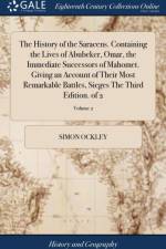 History of the Saracens. Containing the Lives of Abubeker, Omar, the Immediate Successors of Mahomet. Giving an Account of Their Most Remarkable Battles, Sieges the Third Edition. of 2; Volume 2 af Simon Ockley