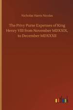 Privy Purse Expenses of King Henry VIII from November MDXXIX, to December MDXXXII